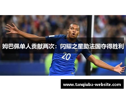 姆巴佩单人贡献两次：闪耀之星助法国夺得胜利