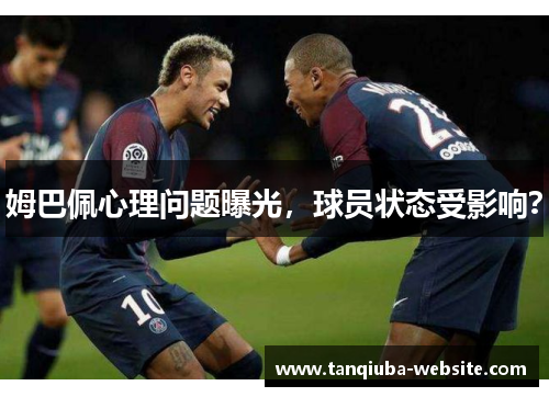 姆巴佩心理问题曝光,球员状态受影响? 姆巴佩心理问题曝光,球员状态受影响?