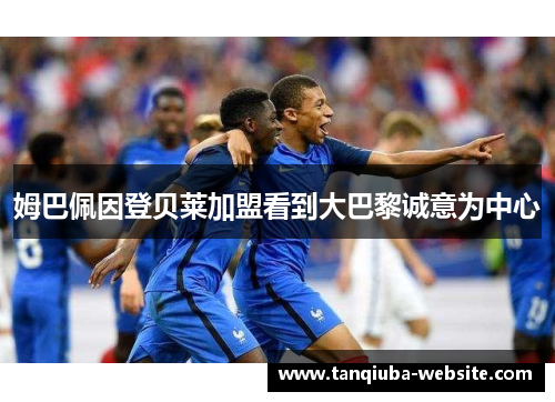 姆巴佩因登贝莱加盟看到大巴黎诚意为中心