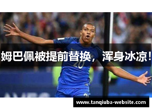 姆巴佩被提前替换，浑身冰凉！