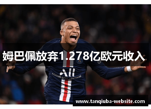 姆巴佩放弃1.278亿欧元收入 姆巴佩放弃1.278亿欧元收入