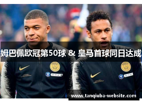 姆巴佩欧冠第50球 & 皇马首球同日达成