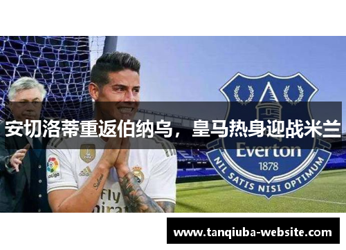 安切洛蒂重返伯纳乌，皇马热身迎战米兰