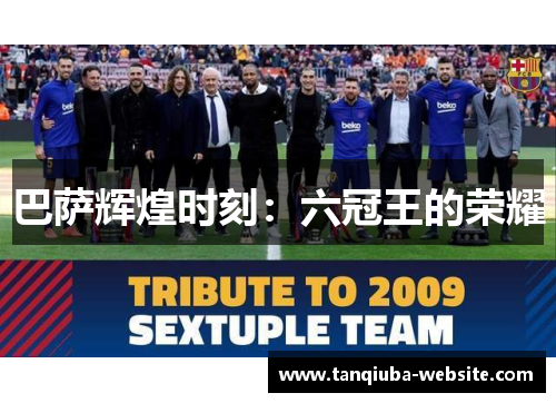 巴萨辉煌时刻：六冠王的荣耀