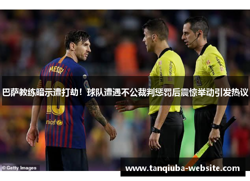 巴萨教练暗示遭打劫！球队遭遇不公裁判惩罚后震惊举动引发热议