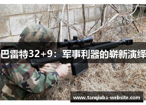 巴雷特32+9：军事利器的崭新演绎