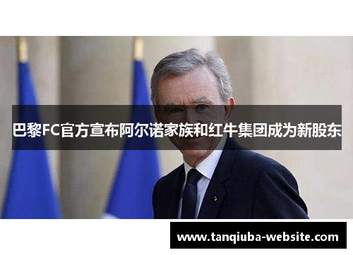 巴黎FC官方宣布阿尔诺家族和红牛集团成为新股东 巴黎FC官方宣布阿尔诺家族和红牛集团成为新股东