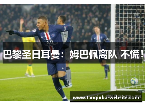 巴黎圣日耳曼:姆巴佩离队 不慌! 巴黎圣日耳曼:姆巴佩离队 不慌!