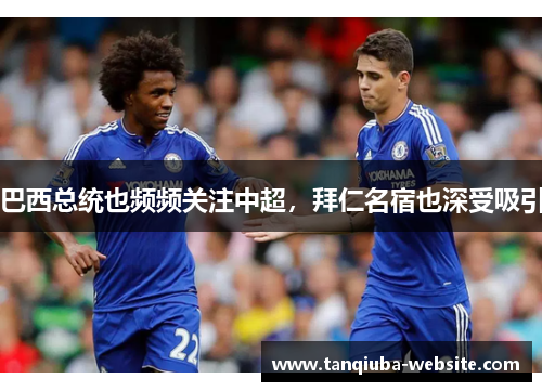 巴西总统也频频关注中超，拜仁名宿也深受吸引