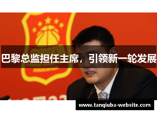 巴黎总监担任主席，引领新一轮发展