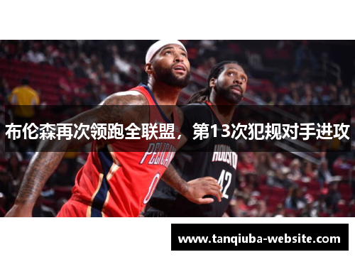 布伦森再次领跑全联盟，第13次犯规对手进攻