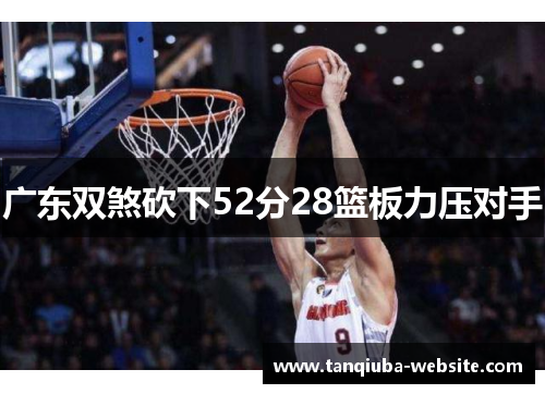 广东双煞砍下52分28篮板力压对手