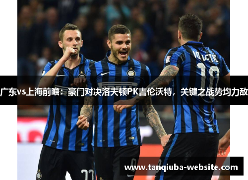 广东vs上海前瞻：豪门对决洛夫顿PK吉伦沃特，关键之战势均力敌