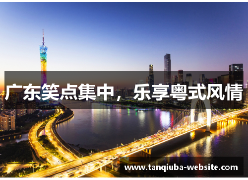 广东笑点集中,乐享粤式风情 广东笑点集中,乐享粤式风情