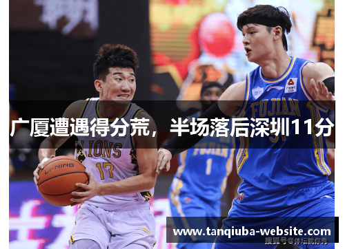 广厦遭遇得分荒，半场落后深圳11分