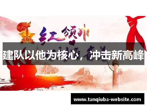 建队以他为核心,冲击新高峰 建队以他为核心,冲击新高峰