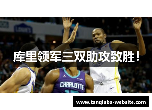 库里领军三双助攻致胜！