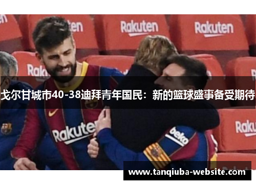 戈尔甘城市40-38迪拜青年国民：新的篮球盛事备受期待