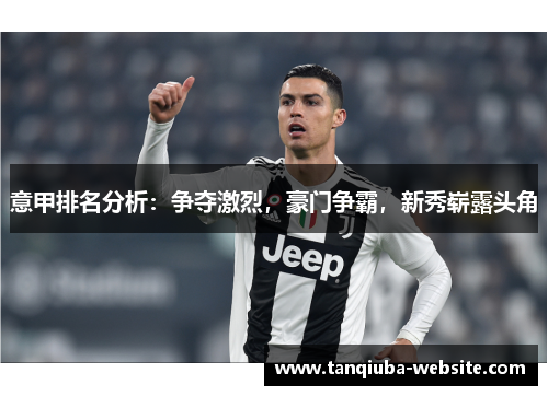 意甲排名分析:争夺激烈,豪门争霸,新秀崭露头角 意甲排名分析:争夺激烈,豪门争霸,新秀崭露头角